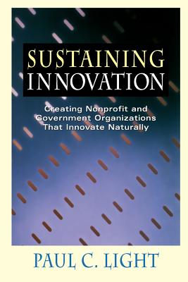 Sustaining Innovation: Creating Nonprofit and Government Organizations That Innovate Naturally - Light, Paul C