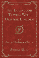 Sut Lovingood Travels with Old Abe Lincoln (Classic Reprint)