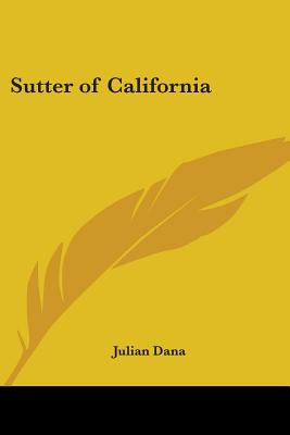 Sutter of California: A Biography - Dana, Julian