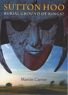 Sutton Hoo:Burial Ground of Kings?: Burial Ground of Kings? - Carver, Martin