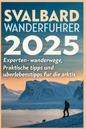 Svalbard-Wanderfhrer 2025: Experten-Wanderwege, praktische Tipps und berlebenstipps fr die Arktis