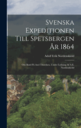 Svenska Expeditionen Till Spetsbergen r 1864: Om Bord P Axel Thordsen, Under Ledning Af A.E. Nordenskild