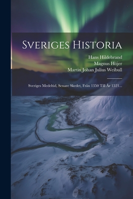 Sveriges Historia: Sveriges Medeltid, Senare Skedet, Fran 1350 Till AR 1521... - Montelius, Oscar, and Hildebrand, Hans, and Oskar Josef Alin (Creator)