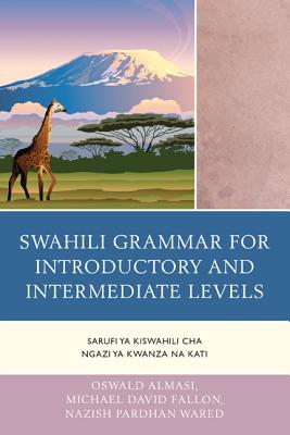 Swahili Grammar for Introductory and Intermediate Levels: Sarufi ya Kiswahili cha Ngazi ya Kwanza na Kati - Almasi, Oswald, and Fallon, Michael David, and Wared, Nazish Pardhan