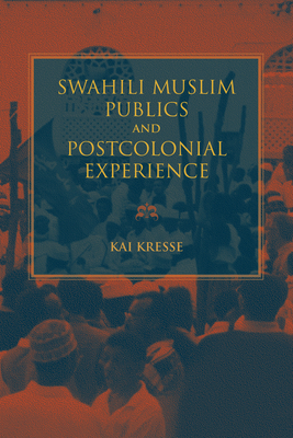Swahili Muslim Publics and Postcolonial Experience - Kresse, Kai, Professor