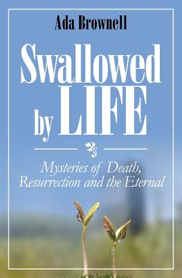 Swallowed by Life: Mysteries of Death, Resurrection and the Eternal - Brownell, Ada