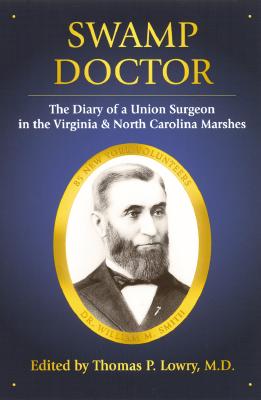 Swamp Doctor: The Diary of a Union Surgeon in the Virginia and North Carolina Marshes - Lowry, Thomas P, M.D. (Editor), and Smith, William Mervale