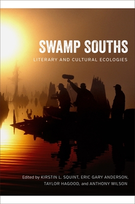 Swamp Souths: Literary and Cultural Ecologies - Squint, Kirstin L (Editor), and Anderson, Eric Gary (Editor), and Hagood, Taylor (Editor)