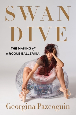 Swan Dive: The Making of a Rogue Ballerina - Pazcoguin, Georgina