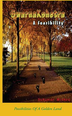 SwarnaKshetra A Feasibility: The possibility of a golden land - Mishra, Sukumar
