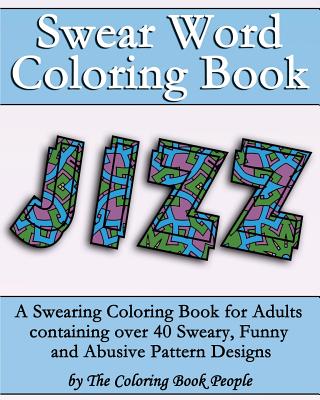 Swear Word Coloring Book: A Swearing Coloring Book for Adults containing over 40 Sweary, Funny and Abusive Pattern Designs - People, Coloring Book