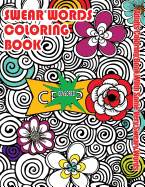 Swear Words Coloring Book: Adults Coloring Book with Some Very Sweary Words: Stress Relief Coloring with Flowers for Grown Ups Who Don't Give a F&"k