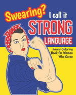 Swearing? I Call it Strong Language: Funny Coloring Book for Women Who Curse: Motivational Swear Quotes Colouring Pages Profanity Gift