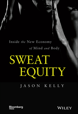 Sweat Equity: Inside the New Economy of Mind and Body - Kelly, Jason