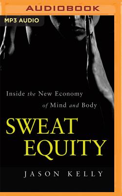 Sweat Equity: Inside the New Economy of Mind and Body - Kelly, Jason, and Martin, Eric (Read by)