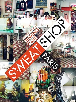 Sweat Shop Paris: Lessons in Couture from the Sewing Cafe - Duss, Martena, and Holleis, Sissi