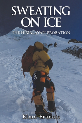 Sweating on Ice: The Himalayan Probation - Francis, Elmo