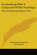 Swedenborg With A Compend Of His Teachings: The Swedenborg Library V12