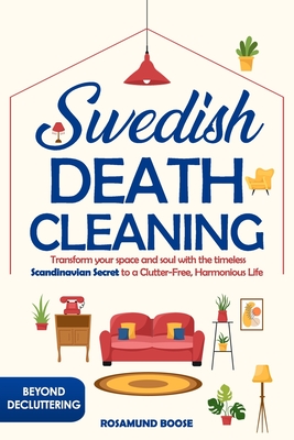 Swedish Death Cleaning: Transform Your Space and Soul with the Timeless Scandinavian Secret to a Clutter-Free, Harmonious Life - Boose, Rosamund