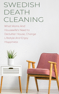 Swedish Death Cleaning: What Moms And Housewife's Need to Declutter House, Change Lifestyle And Enjoy Happiness