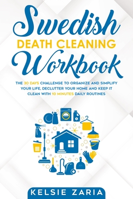 Swedish Death Cleaning Workbook: The 30 Days Challenge to Organize and Simplify Your Life, Declutter Your Home and Keep It Clean with 10 minutes Daily Routines - Zaria, Kelsie