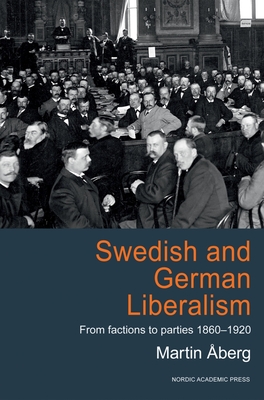 Swedish & German Liberalism: From Factions to Parties 1860-1920 - berg, Martin