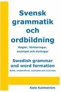 Swedish grammar and word formation - Svensk grammatik och ordbildning: Rules, explanations, examples and exercises - Regler, frklaringar, exempel och vningar