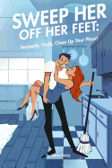 Sweep Her Off Her Feet: Seriously, Dude, Clean Up Your Place!