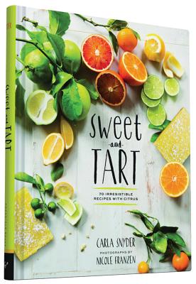 Sweet and Tart: 70 Irresistible Recipes with Citrus - Snyder, Carla, and Franzen, Nicole (Photographer)