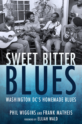 Sweet Bitter Blues: Washington, DC's Homemade Blues - Wiggins, Phil, and Matheis, Frank, and Wald, Elijah (Foreword by)