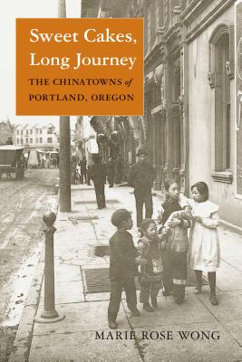 Sweet Cakes, Long Journey: The Chinatowns of Portland, Oregon - Wong, Marie Rose