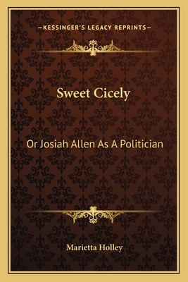 Sweet Cicely: Or Josiah Allen As A Politician - Holley, Marietta