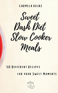 Sweet Dash Diet Slow Cooker Meals: 50 Different Recipes for your Sweet Moments