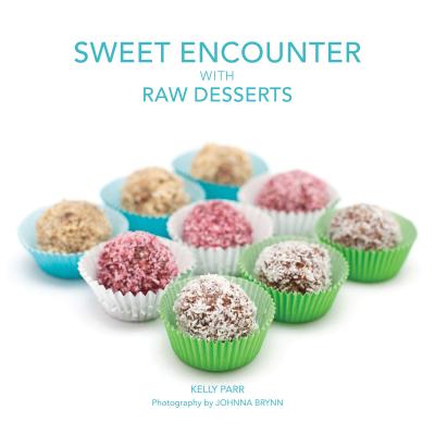 Sweet Encounter with Raw Desserts - Parr, Kelly, and Brynn, Johnna (Photographer), and Dailey, Sharon (Designer)