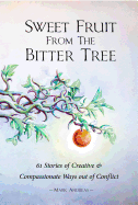 Sweet Fruit from the Bitter Tree: 61 Stories of Creative & Compassionate Ways Out of Conflict