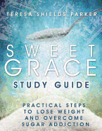 Sweet Grace Study Guide: Practical Steps to Lose Weight and Overcome Sugar Addiction