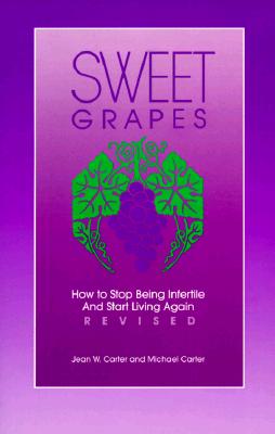 Sweet Grapes: How to Stop Being Infertile and Start Living Again - Carter, Jean W, and Carter, Michael