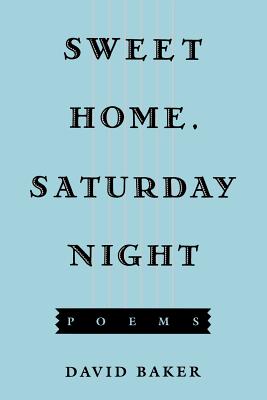 Sweet Home, Saturday Night: Poems - Baker, David, Dr.