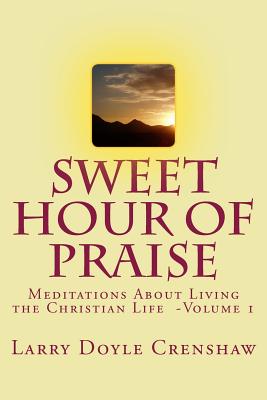 Sweet Hour of Praise: Meditations About LIving The Christian Life - Volume 1 - Crenshaw, Larry Doyle