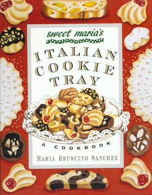 Sweet Maria's Italian Cookie Tray: A Cookbook - Sanchez, Maria Bruscino