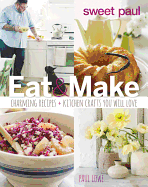 Sweet Paul: Eat & Make: Charming Recipes + Kitchen Crafts You Will Love