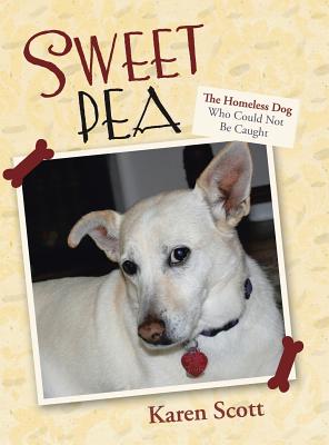 Sweet Pea: The Homeless Dog Who Could Not Be Caught - Scott, Karen, RN, Ba, Med