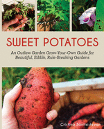 Sweet Potatoes: An Outlaw Garden Grow-Your-Own Guide for Beautiful, Edible, Rule-Breaking Gardens