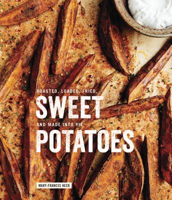 Sweet Potatoes: Roasted, Loaded, Fried, and Made Into Pie: A Cookbook - Heck, Mary-Frances