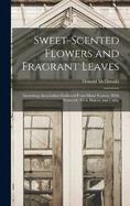 Sweet-Scented Flowers and Fragrant Leaves: Interesting Associations Gathered From Many Sources, With Notes On Their History and Utility