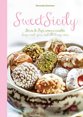 Sweet Sicily: Sugar and Spice, and All Things Nice - Dammone, Alessandra (Editor), and Bartuccio, Antonino (Photographer)