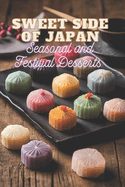 Sweet Side of Japan: Seasonal and Festival Desserts for Lovers of Traditional Japanese Cooking 100 Creative Recipes for Sweet Treats in One Cookbook for Real Foodies