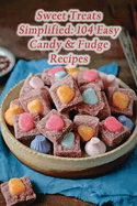 Sweet Treats Simplified: 104 Easy Candy & Fudge Recipes