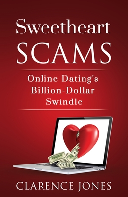 Sweetheart Scams: Online Dating's Billion-Dollar Swindle - Jones, Clarence