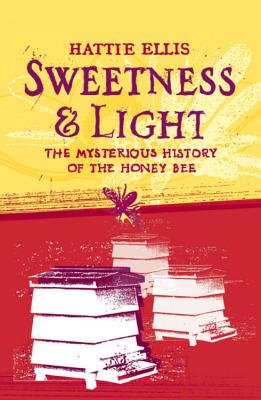 Sweetness and Light: The Mysterious History of the Honey Bee - Ellis, Hattie